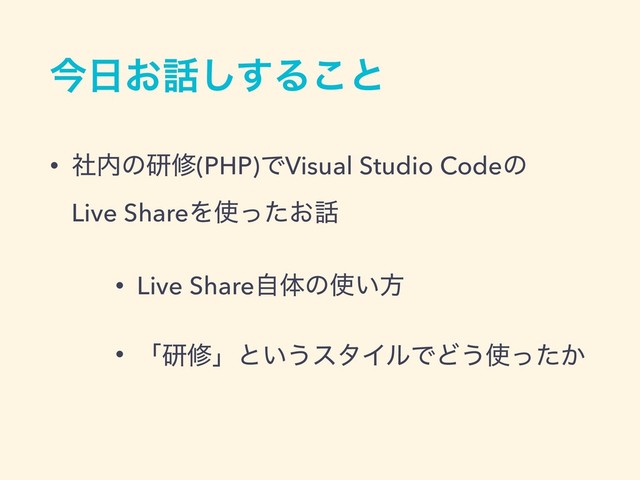 ࠓ೔͓࿩͢͠Δ͜ͱ
• ࣾ಺ͷݚम(PHP)ͰVisual Studio Codeͷ 
Live ShareΛ࢖͓ͬͨ࿩
• Live Shareࣗମͷ࢖͍ํ
• ʮݚमʯͱ͍͏ελΠϧͰͲ͏࢖͔ͬͨ
