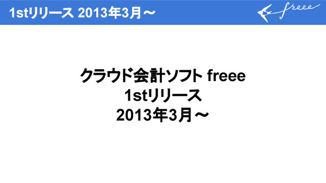 1stリリース 2013年3月〜
クラウド会計ソフト freee
1stリリース
2013年3月〜
