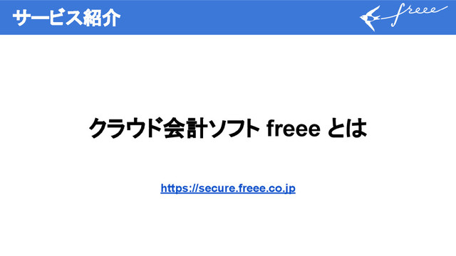 サービス紹介
クラウド会計ソフト freee とは
https://secure.freee.co.jp
