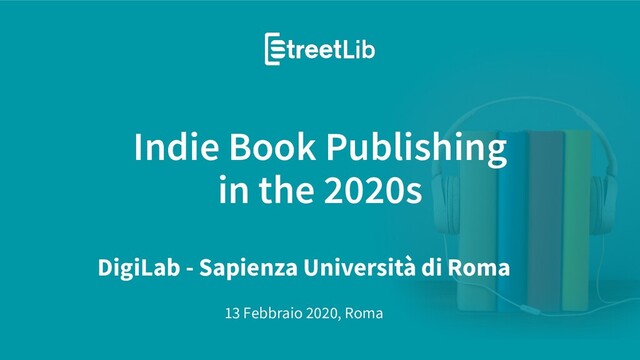 Indie Book Publishing
in the 2020s
13 Febbraio 2020, Roma
DigiLab - Sapienza Università di Roma
