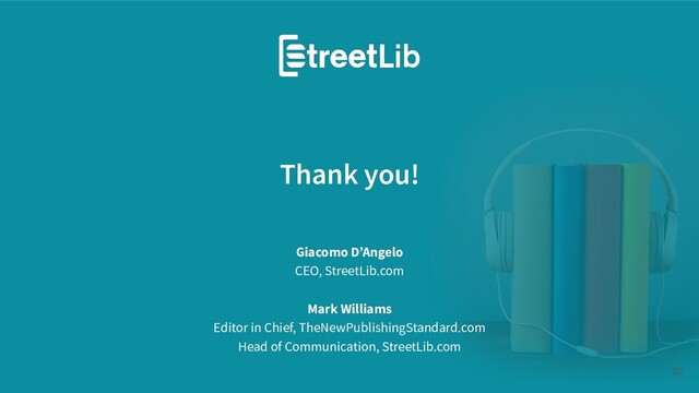 Thank you!
22
Giacomo D’Angelo
CEO, StreetLib.com
Mark Williams
Editor in Chief, TheNewPublishingStandard.com
Head of Communication, StreetLib.com
