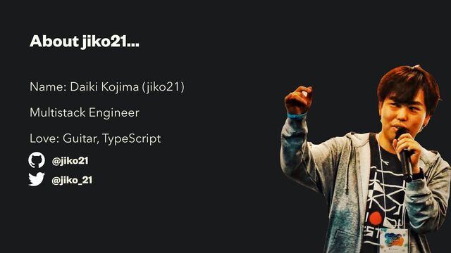 About jiko21…
Name: Daiki Kojima (jiko21)


Multistack Engineer


Love: Guitar, TypeScript
@jiko21
@jiko_21
