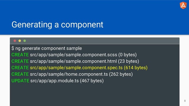 Generating a component
$ ng generate component sample
CREATE src/app/sample/sample.component.scss (0 bytes)
CREATE src/app/sample/sample.component.html (23 bytes)
CREATE src/app/sample/sample.component.spec.ts (614 bytes)
CREATE src/app/sample/home.component.ts (262 bytes)
UPDATE src/app/app.module.ts (467 bytes)
8
