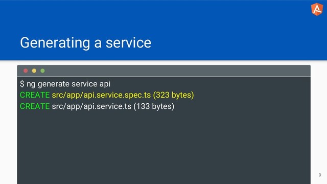 Generating a service
$ ng generate service api
CREATE src/app/api.service.spec.ts (323 bytes)
CREATE src/app/api.service.ts (133 bytes)
9
