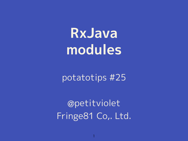 RxJava
modules

potatotips #25
@petitviolet
Fringe81 Co,. Ltd.
