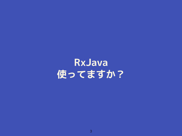 RxJava
使ってますか？

