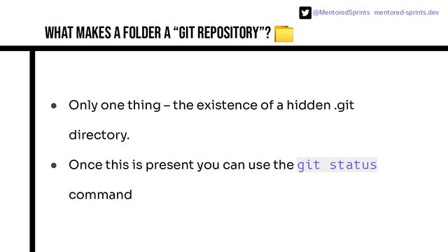 @MentoredSprints mentored-sprints.dev 
What makes a folder a “git repository”? 📁
● Only one thing – the existence of a hidden .git
directory.
● Once this is present you can use the git status
command
