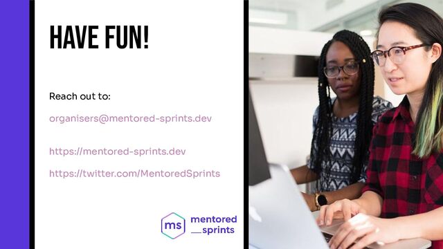 @MentoredSprints mentored-sprints.dev 
Reach out to:
organisers@mentored-sprints.dev
https://mentored-sprints.dev
https://twitter.com/MentoredSprints
Have fun!
