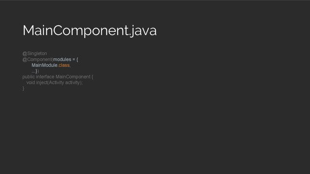 @Singleton
@Component(modules = {
MainModule.class,
...})
public interface MainComponent {
void inject(Activity activity);
}
MainComponent.java
