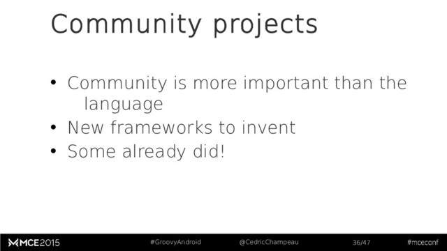 #GroovyAndroid @CedricChampeau 36/47
Community projects
• Community is more important than the
language
• New frameworks to invent
• Some already did!

