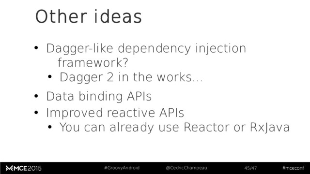 #GroovyAndroid @CedricChampeau 45/47
Other ideas
• Dagger-like dependency injection
framework?
• Dagger 2 in the works...
• Data binding APIs
• Improved reactive APIs
• You can already use Reactor or RxJava
