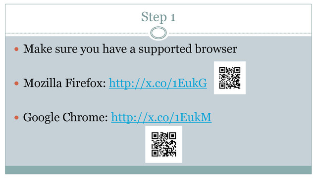 Step 1
 Make sure you have a supported browser
 Mozilla Firefox: http://x.co/1EukG
 Google Chrome: http://x.co/1EukM
