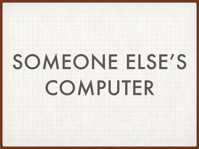 SOMEONE ELSE’S
COMPUTER
