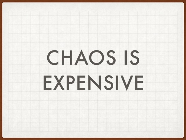 CHAOS IS
EXPENSIVE
