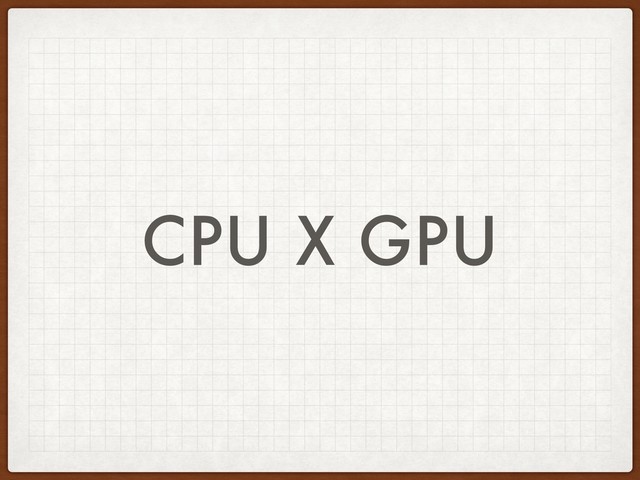 CPU X GPU
