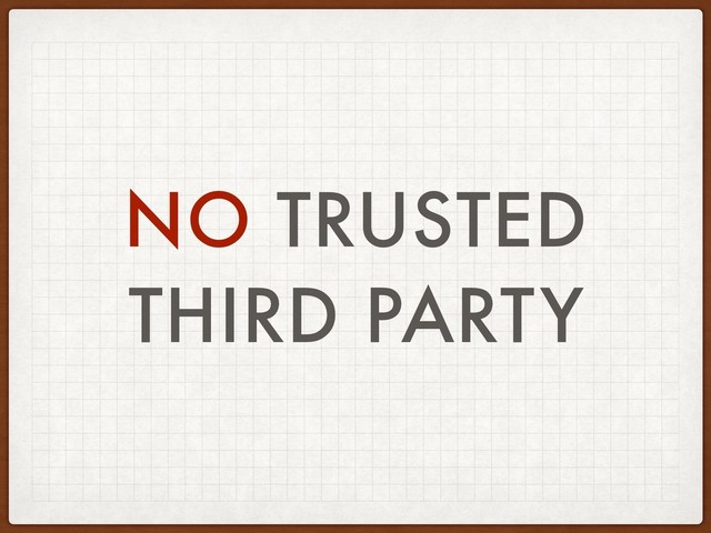 NO TRUSTED
THIRD PARTY
