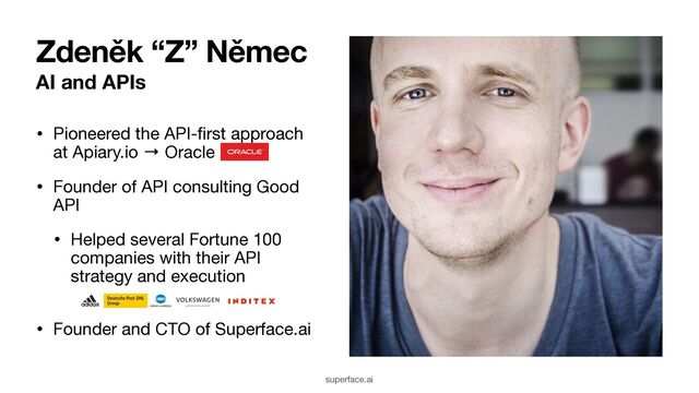 AI and APIs
• Pioneered the API-ﬁrst approach
at Apiary.io → Oracle

• Founder of API consulting Good
API

• Helped several Fortune 100
companies with their API
strategy and execution 
• Founder and CTO of Superface.ai
Zdeněk “Z” Němec
superface.ai
