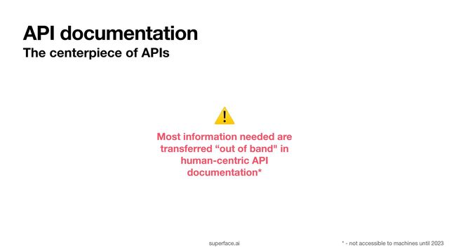 API documentation
The centerpiece of APIs
Most information needed are
transferred “out of band" in
human-centric API
documentation*
⚠
superface.ai * - not accessible to machines until 2023
