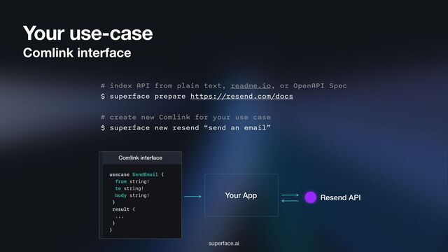 Your use-case
Comlink interface
# index API from plain text, readme.io, or OpenAPI Spec
$ superface prepare https://resend.com/docs
# create new Comlink for your use case
$ superface new resend “send an email”
Comlink interface
superface.ai
Resend API
Your App

