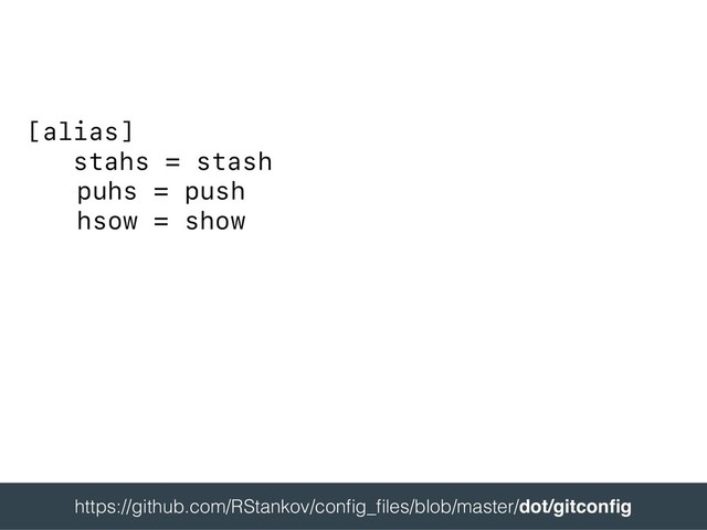 [alias]
stahs = stash
puhs = push
hsow = show
 
https://github.com/RStankov/conﬁg_ﬁles/blob/master/dot/gitconﬁg 
