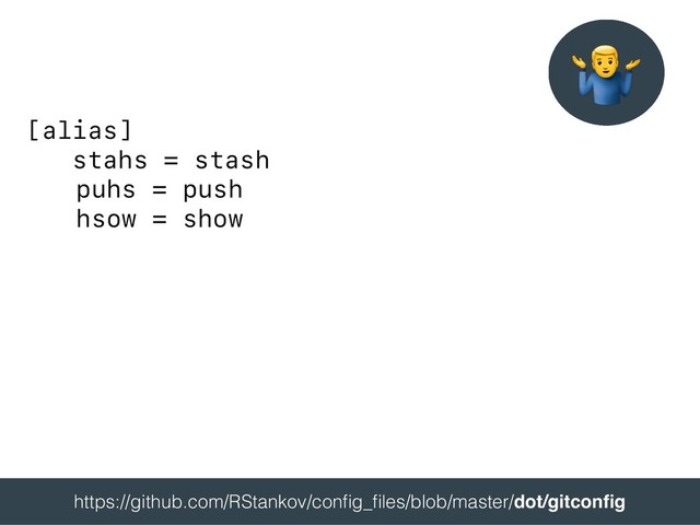 [alias]
stahs = stash
puhs = push
hsow = show
 
https://github.com/RStankov/conﬁg_ﬁles/blob/master/dot/gitconﬁg 
"
