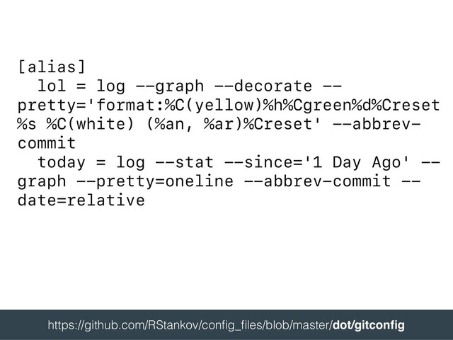 [alias]
lol = log --graph --decorate --
pretty='format:%C(yellow)%h%Cgreen%d%Creset
%s %C(white) (%an, %ar)%Creset' --abbrev-
commit
today = log --stat --since='1 Day Ago' --
graph --pretty=oneline --abbrev-commit --
date=relative
 
https://github.com/RStankov/conﬁg_ﬁles/blob/master/dot/gitconﬁg 
