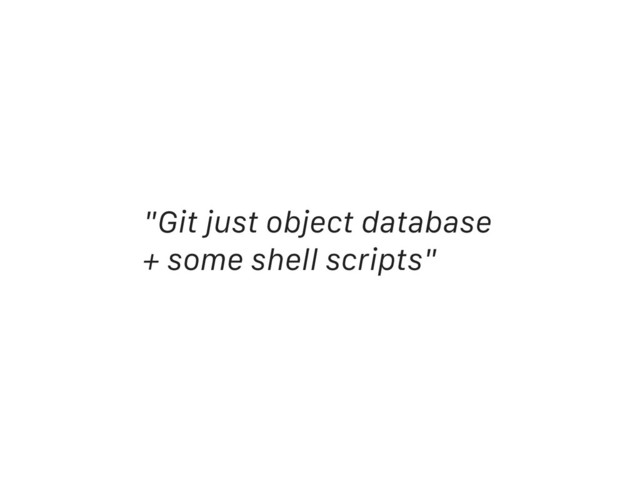 "Git just object database
+ some shell scripts"
