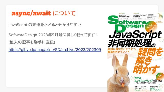 async/await について
JavaScript の変遷をたどると分かりやすい
SoftwareDesign 2023年9月号に詳しく載ってます！
(他人の記事を勝手に宣伝)
https://gihyo.jp/magazine/SD/archive/2023/202309
