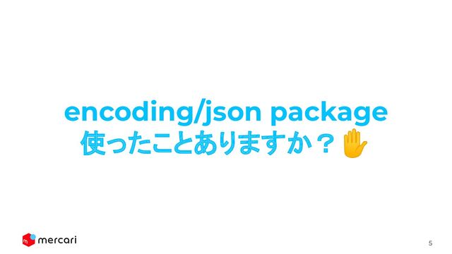 5
encoding/json package
使ったことありますか？✋
