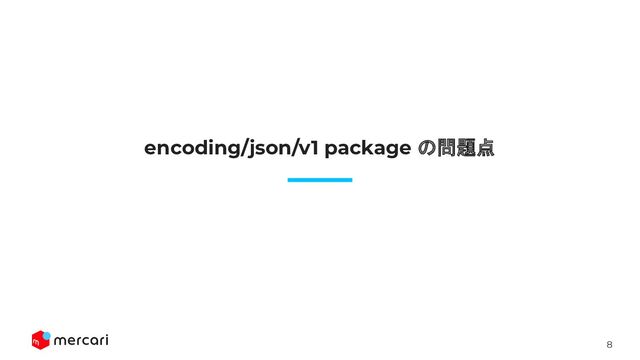 8
encoding/json/v1 package の問題点

