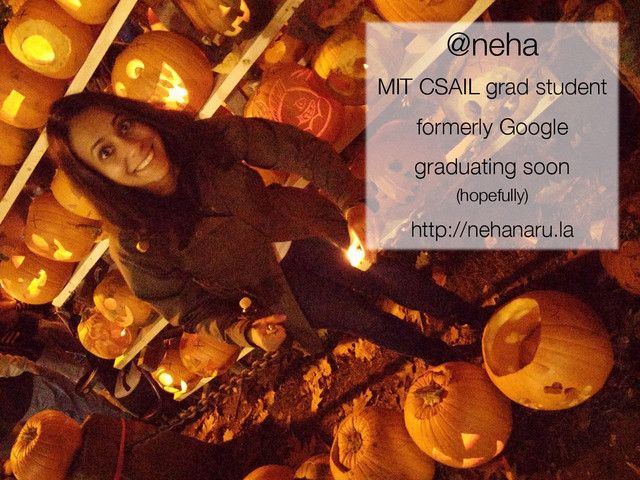 2	  
@neha
MIT CSAIL grad student
formerly Google
graduating soon
(hopefully)
http://nehanaru.la
