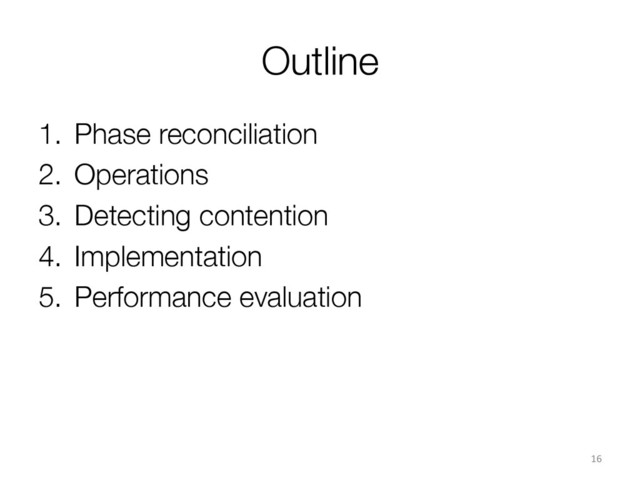 Outline
1.  Phase reconciliation
2.  Operations
3.  Detecting contention
4.  Implementation
5.  Performance evaluation
16	  
