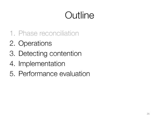 Outline
1.  Phase reconciliation
2.  Operations
3.  Detecting contention
4.  Implementation
5.  Performance evaluation
26	  
