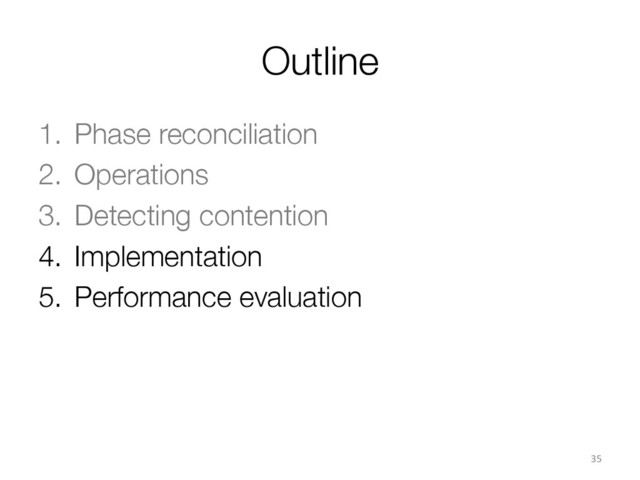 Outline
1.  Phase reconciliation
2.  Operations
3.  Detecting contention
4.  Implementation
5.  Performance evaluation
35	  
