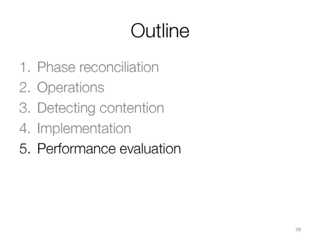 Outline
1.  Phase reconciliation
2.  Operations
3.  Detecting contention
4.  Implementation
5.  Performance evaluation
38	  

