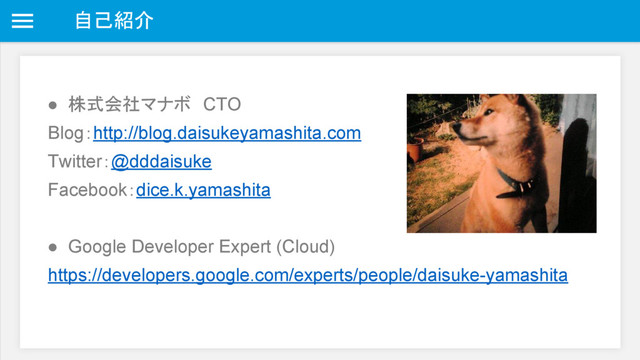 自己紹介
● 株式会社マナボ　CTO
Blog：http://blog.daisukeyamashita.com
Twitter：@dddaisuke
Facebook：dice.k.yamashita
● Google Developer Expert (Cloud)
https://developers.google.com/experts/people/daisuke-yamashita
