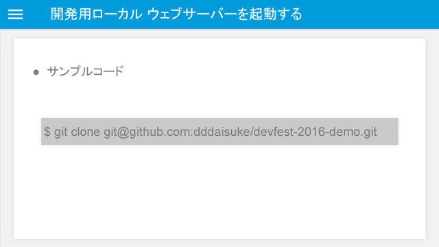 開発用ローカル ウェブサーバーを起動する
● サンプルコード
$ git clone git@github.com:dddaisuke/devfest-2016-demo.git
