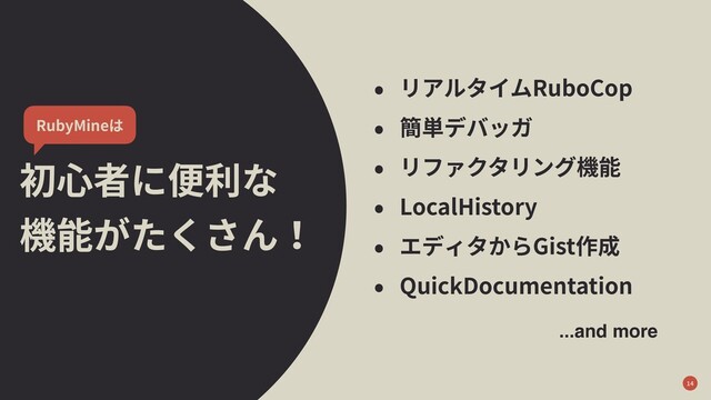 初⼼者に便利な
機能がたくさん！
• リアルタイムRuboCop
• 簡単デバッガ
• リファクタリング機能
• LocalHistory
• エディタからGist作成
• QuickDocumentation
...and more
RubyMineは
14
