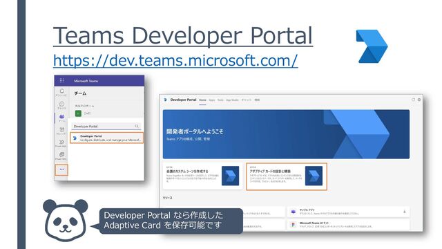 Teams Developer Portal
https://dev.teams.microsoft.com/
Developer Portal なら作成した
Adaptive Card を保存可能です
