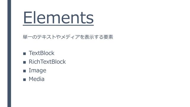 Elements
■ TextBlock
■ RichTextBlock
■ Image
■ Media
単一のテキストやメディアを表示する要素
