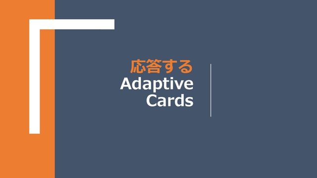 応答する
Adaptive
Cards
