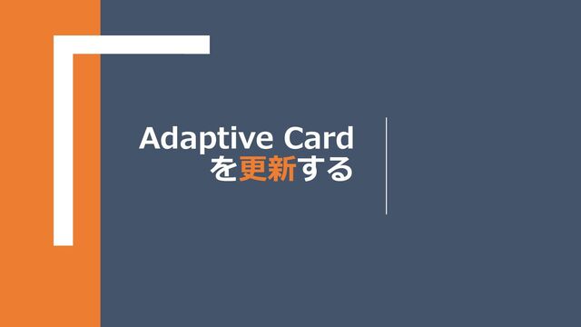 Adaptive Card
を更新する
