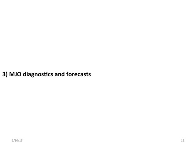 3)	  MJO	  diagnos;cs	  and	  forecasts	  	  
1/10/15	   16	  
