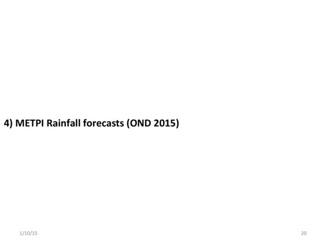 4)	  METPI	  Rainfall	  forecasts	  (OND	  2015)	  
1/10/15	   20	  
