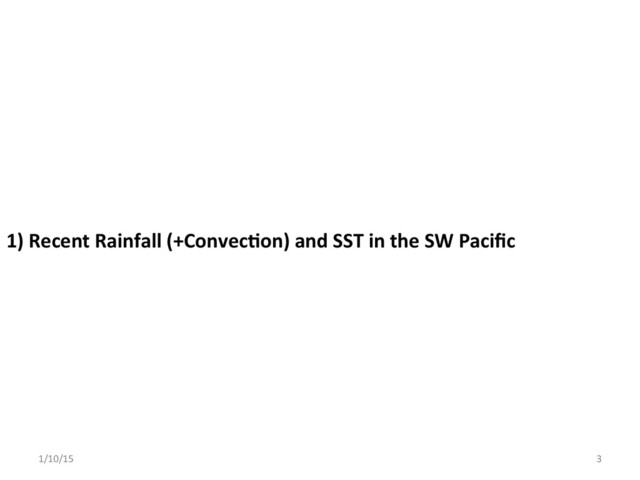 1)	  Recent	  Rainfall	  (+Convec;on)	  and	  SST	  in	  the	  SW	  Paciﬁc	  
1/10/15	   3	  
