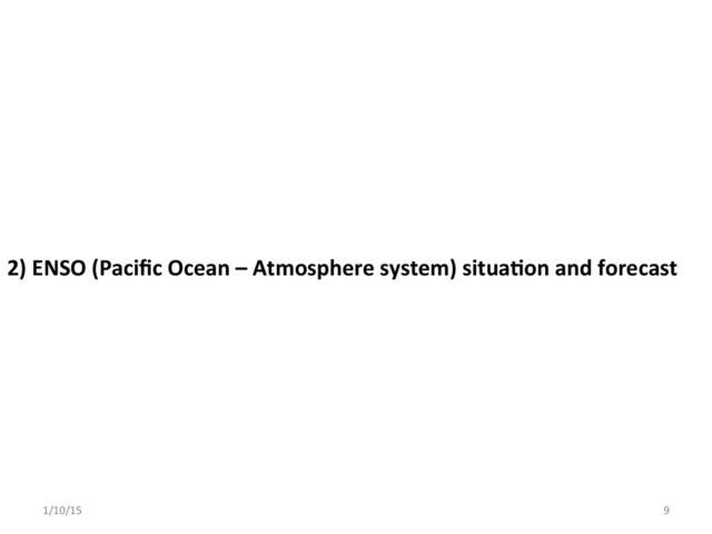 2)	  ENSO	  (Paciﬁc	  Ocean	  –	  Atmosphere	  system)	  situa;on	  and	  forecast	  	  
1/10/15	   9	  
