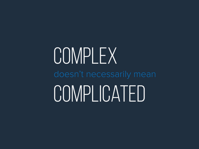 Complex
doesn’t necessarily mean
Complicated
