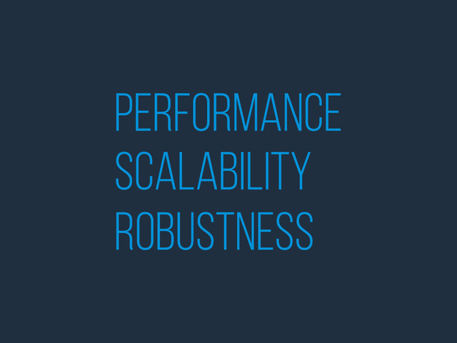 performance
scalability
robustness
