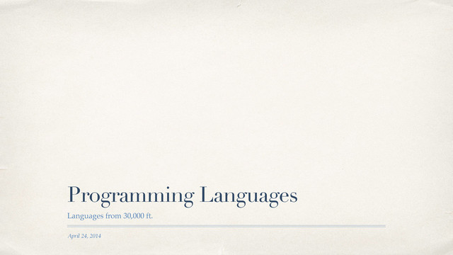 April 24, 2014
Programming Languages
Languages from 30,000 ft.
