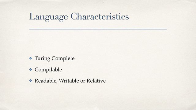 Language Characteristics
✤ Turing Complete!
✤ Compilable!
✤ Readable, Writable or Relative
